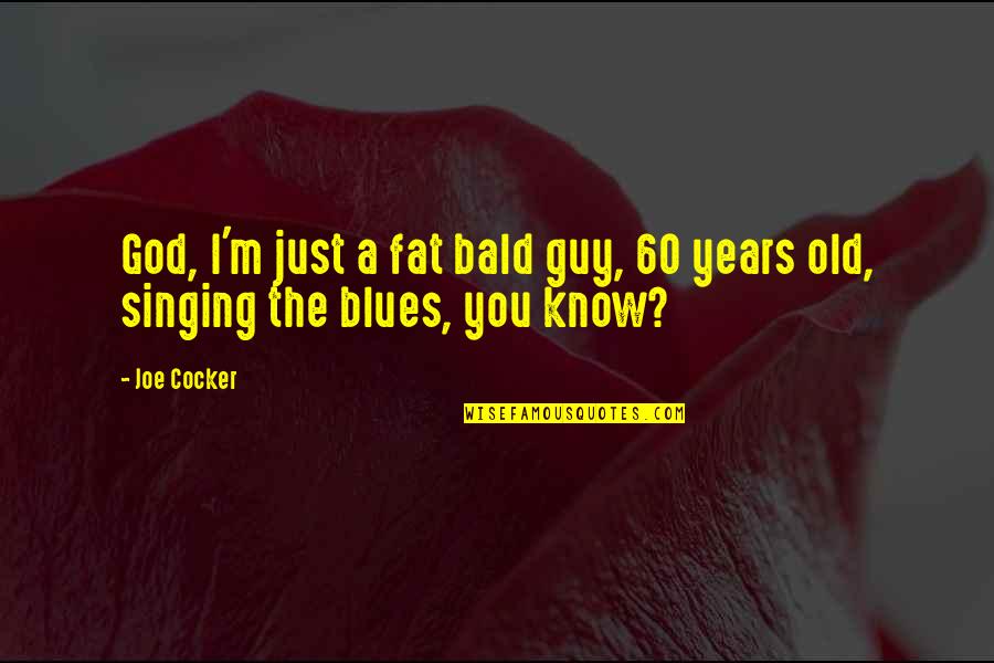 Bald Guy Quotes By Joe Cocker: God, I'm just a fat bald guy, 60