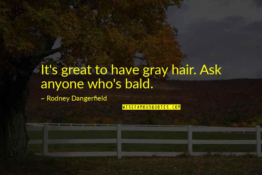 Bald Hair Quotes By Rodney Dangerfield: It's great to have gray hair. Ask anyone