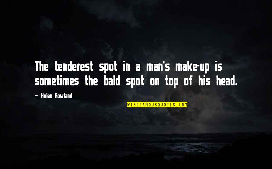 Bald Head Man Quotes By Helen Rowland: The tenderest spot in a man's make-up is