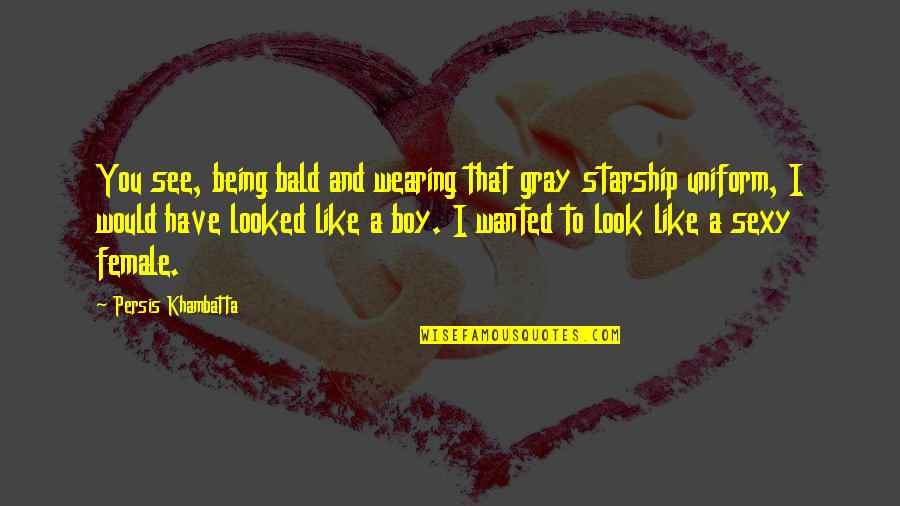 Bald Look Quotes By Persis Khambatta: You see, being bald and wearing that gray Bald Look Quotes By Persis Khambatta: You see, being bald and wearing that gray