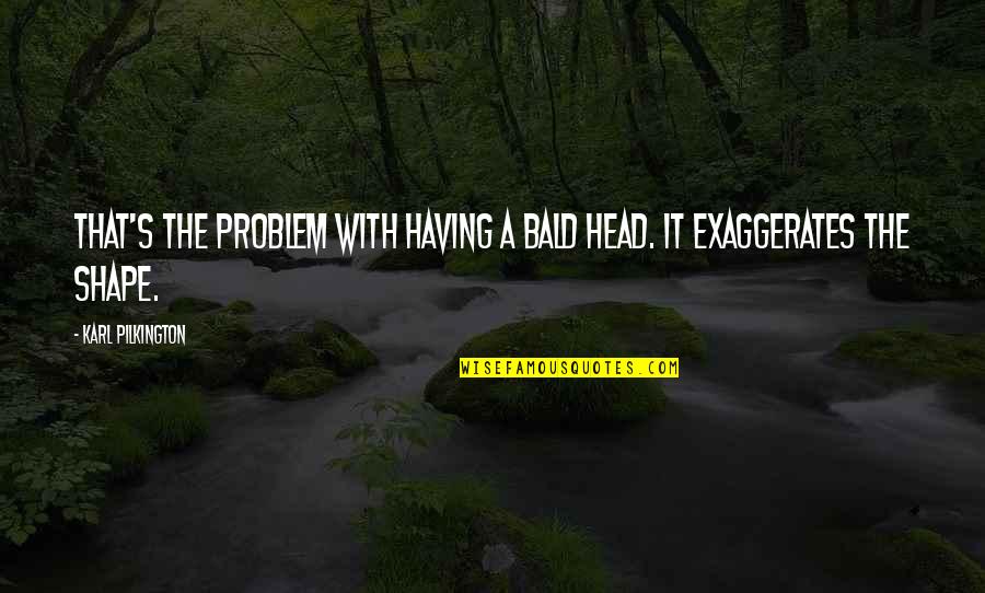 Bald Quotes By Karl Pilkington: That's the problem with having a bald head. Bald Quotes By Karl Pilkington: That's the problem with having a bald head.