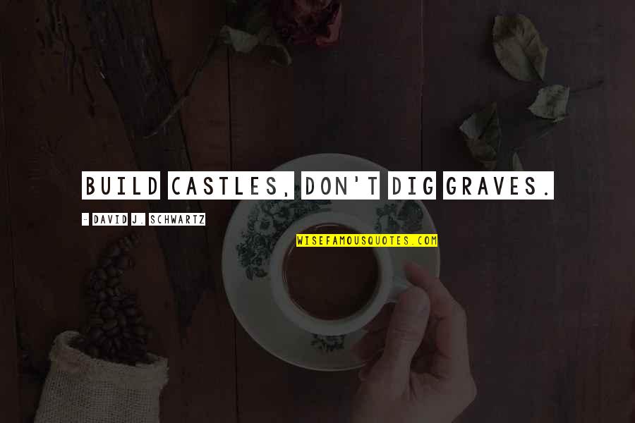 Bald Spots Quotes By David J. Schwartz: Build castles, don't dig graves. Bald Spots Quotes By David J. Schwartz: Build castles, don't dig graves.