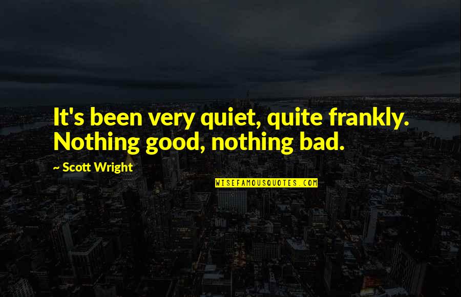 Bald Spots Quotes By Scott Wright: It's been very quiet, quite frankly. Nothing good,