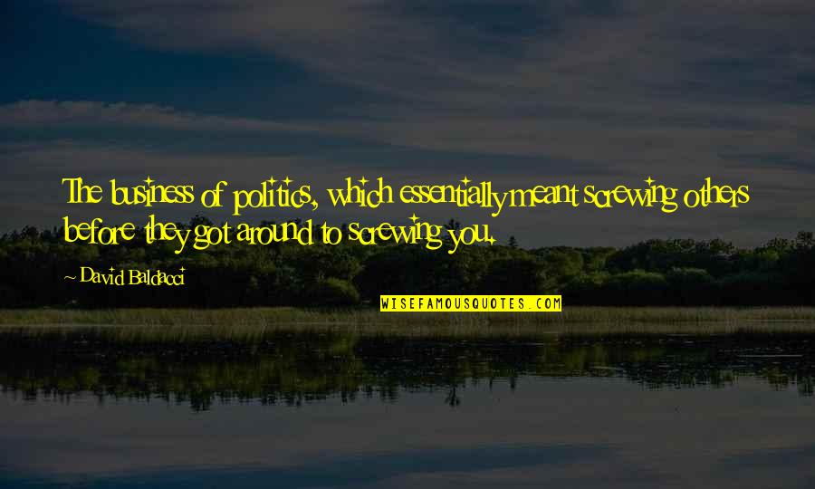Baldacci David Quotes By David Baldacci: The business of politics, which essentially meant screwing Baldacci David Quotes By David Baldacci: The business of politics, which essentially meant screwing