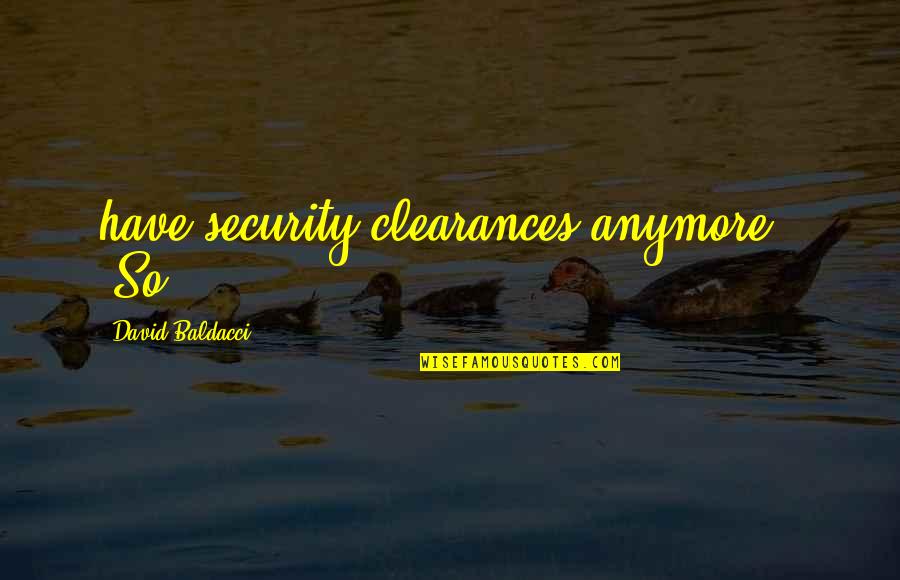 Baldacci David Quotes By David Baldacci: have security clearances anymore." "So Baldacci David Quotes By David Baldacci: have security clearances anymore." "So