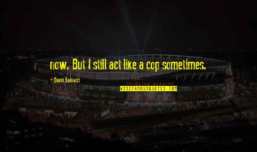 Baldacci David Quotes By David Baldacci: now. But I still act like a cop Baldacci David Quotes By David Baldacci: now. But I still act like a cop