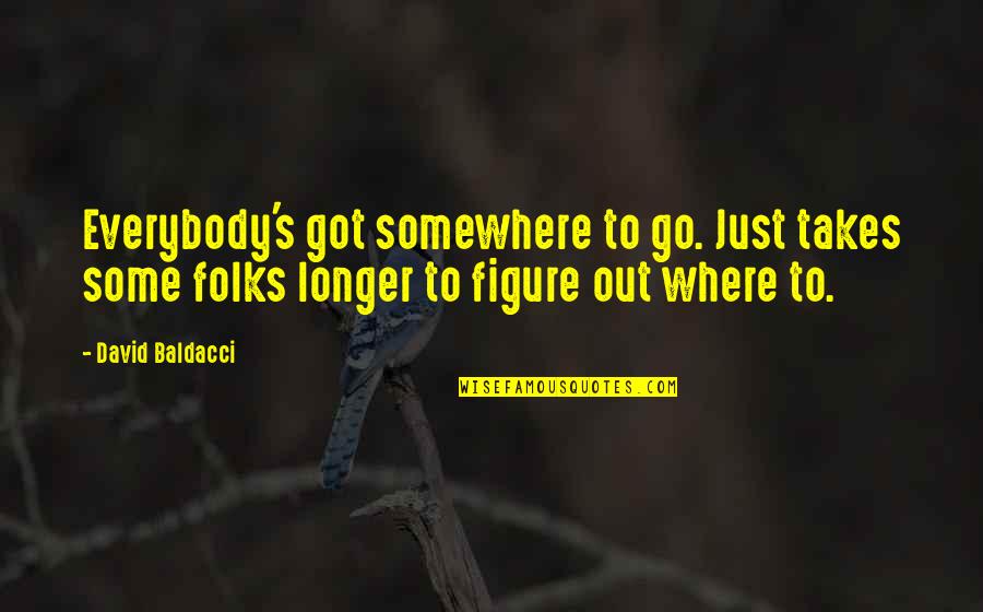 Baldacci's Quotes By David Baldacci: Everybody's got somewhere to go. Just takes some Baldacci's Quotes By David Baldacci: Everybody's got somewhere to go. Just takes some