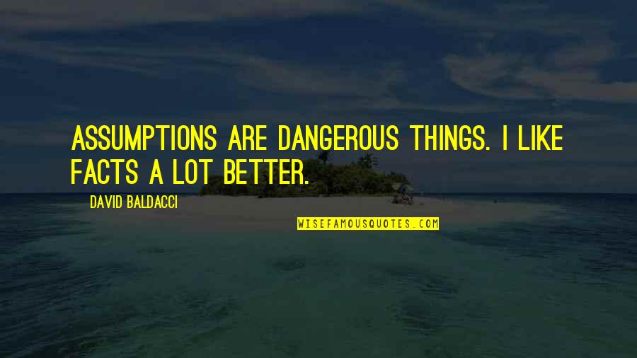 Baldacci's Quotes By David Baldacci: Assumptions are dangerous things. I like facts a Baldacci's Quotes By David Baldacci: Assumptions are dangerous things. I like facts a