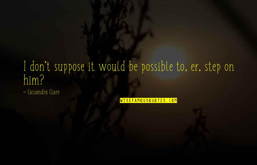 Baldaria Quotes By Cassandra Clare: I don't suppose it would be possible to, Baldaria Quotes By Cassandra Clare: I don't suppose it would be possible to,