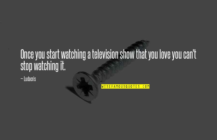 Baldassin Pianos Quotes By Ludacris: Once you start watching a television show that