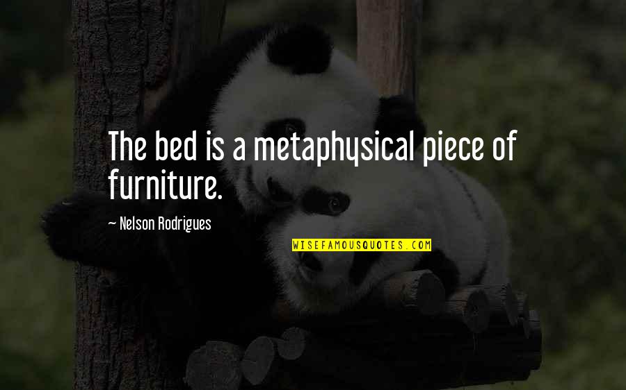 Baldazo Quotes By Nelson Rodrigues: The bed is a metaphysical piece of furniture. Baldazo Quotes By Nelson Rodrigues: The bed is a metaphysical piece of furniture.