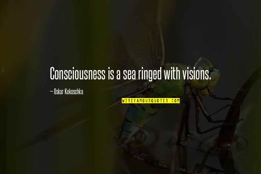 Baldeep Dua Quotes By Oskar Kokoschka: Consciousness is a sea ringed with visions.