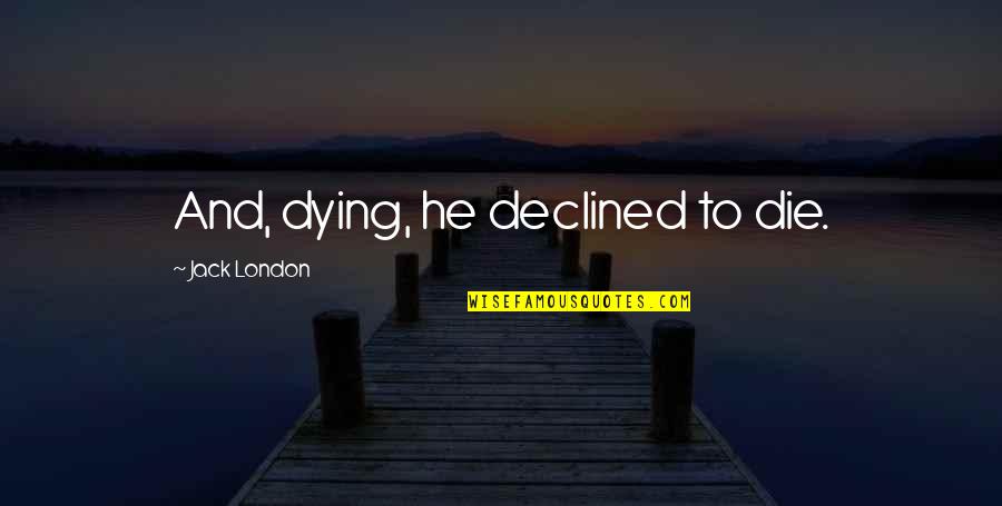 Baldemor Painter Quotes By Jack London: And, dying, he declined to die. Baldemor Painter Quotes By Jack London: And, dying, he declined to die.