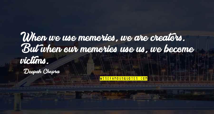 Baldemor Restaurant Quotes By Deepak Chopra: When we use memories, we are creators. But