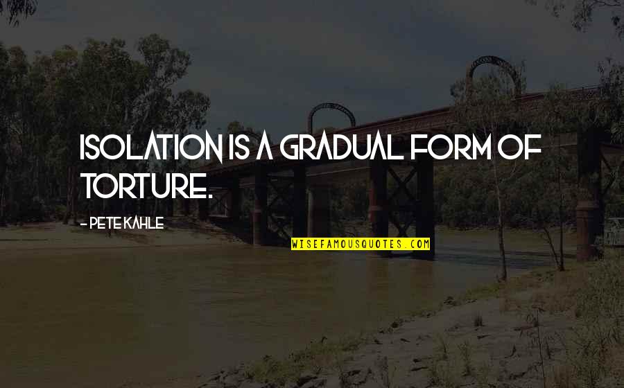 Balderson Quotes By Pete Kahle: Isolation is a gradual form of torture. Balderson Quotes By Pete Kahle: Isolation is a gradual form of torture.