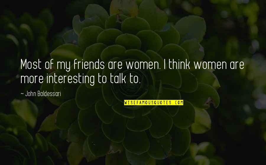 Baldessari Quotes By John Baldessari: Most of my friends are women. I think