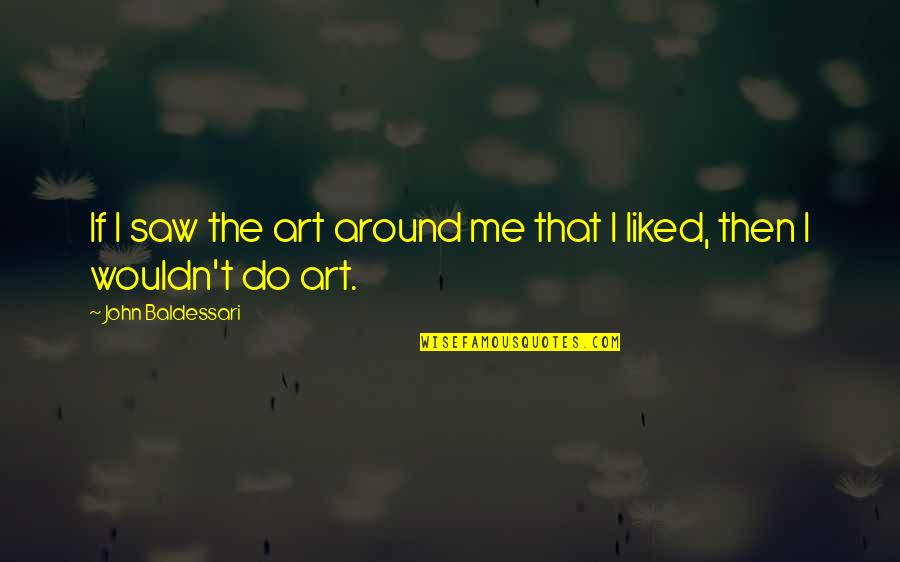 Baldessari Quotes By John Baldessari: If I saw the art around me that