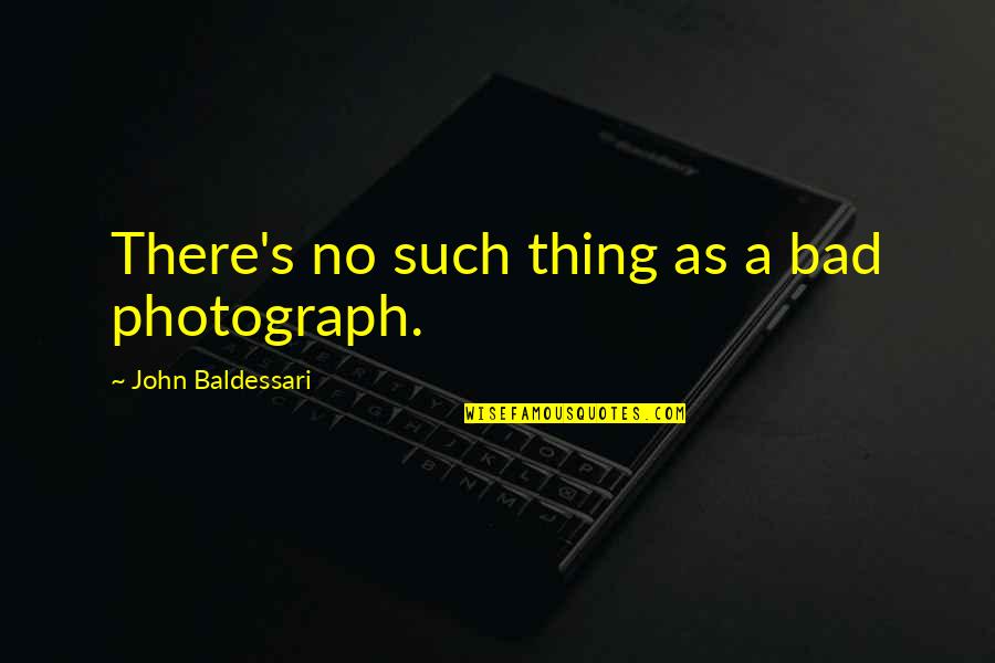 Baldessari Quotes By John Baldessari: There's no such thing as a bad photograph.