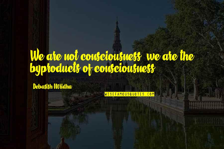 Baldessarini Secret Quotes By Debasish Mridha: We are not consciousness; we are the byproducts