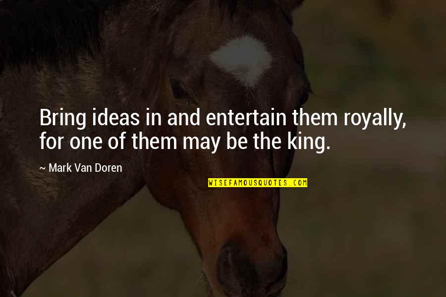 Baldeze Quotes By Mark Van Doren: Bring ideas in and entertain them royally, for