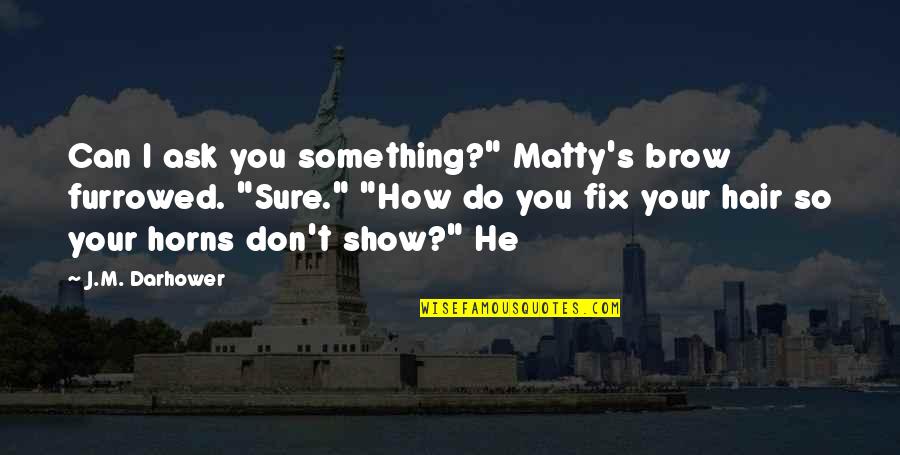 Baldinelli Vineyards Quotes By J.M. Darhower: Can I ask you something?" Matty's brow furrowed.