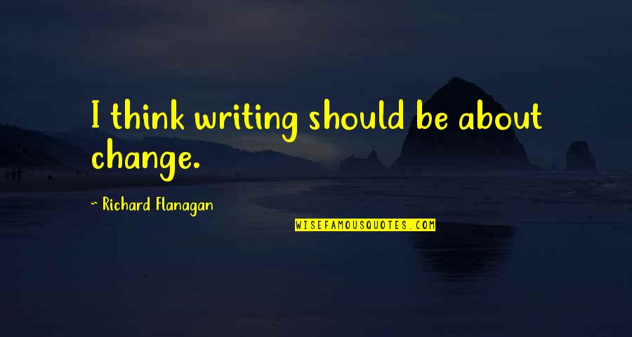 Balding Man Quotes By Richard Flanagan: I think writing should be about change. Balding Man Quotes By Richard Flanagan: I think writing should be about change.