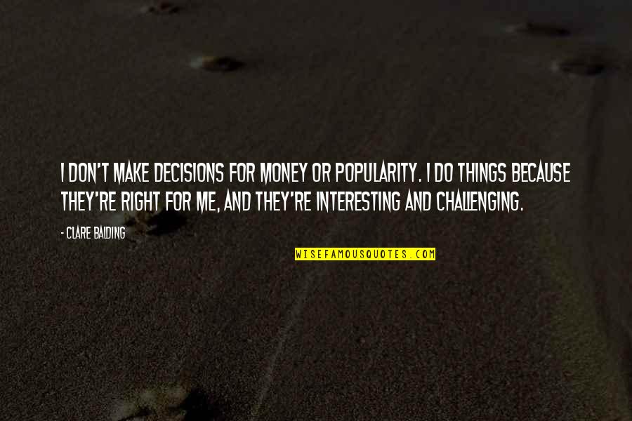 Balding Quotes By Clare Balding: I don't make decisions for money or popularity.