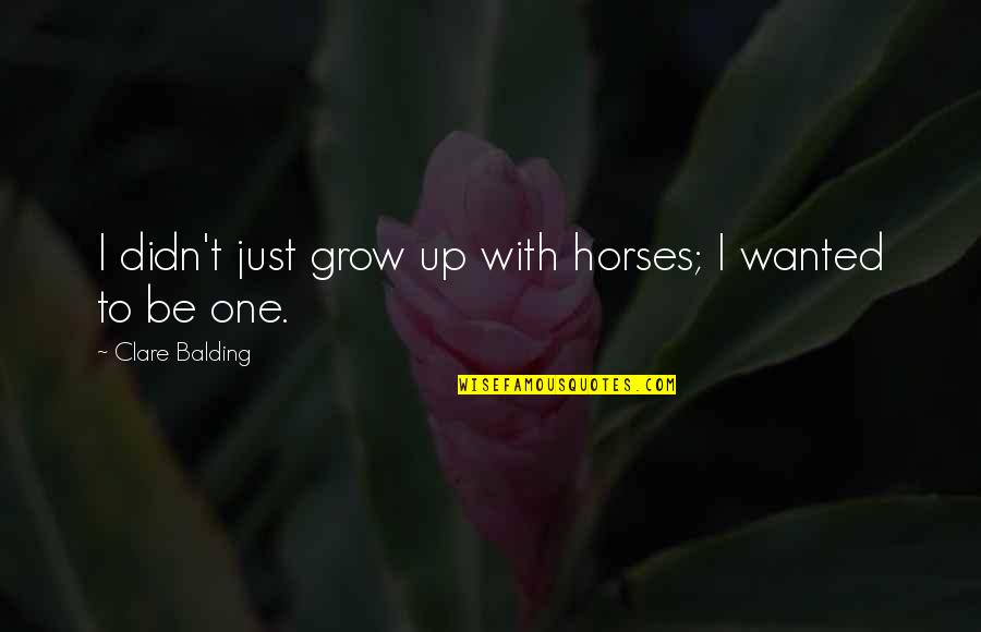 Balding Quotes By Clare Balding: I didn't just grow up with horses; I