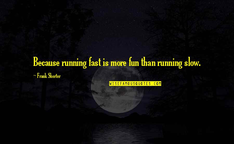 Baldinger Finger Quotes By Frank Shorter: Because running fast is more fun than running