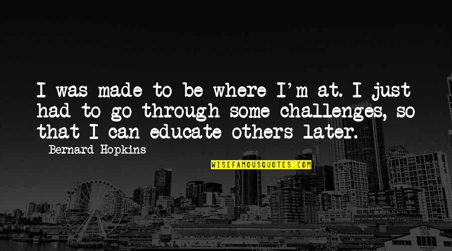 Baldischwiler Engineering Quotes By Bernard Hopkins: I was made to be where I'm at.