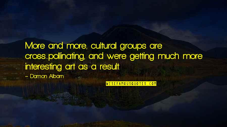 Baldivieso Y Quotes By Damon Albarn: More and more, cultural groups are cross-pollinating, and Baldivieso Y Quotes By Damon Albarn: More and more, cultural groups are cross-pollinating, and