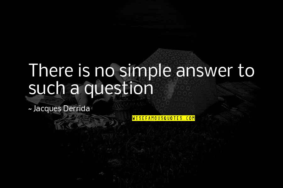 Baldivieso Y Quotes By Jacques Derrida: There is no simple answer to such a Baldivieso Y Quotes By Jacques Derrida: There is no simple answer to such a