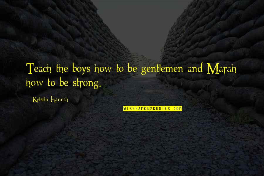 Baldivieso Y Quotes By Kristin Hannah: Teach the boys how to be gentlemen and