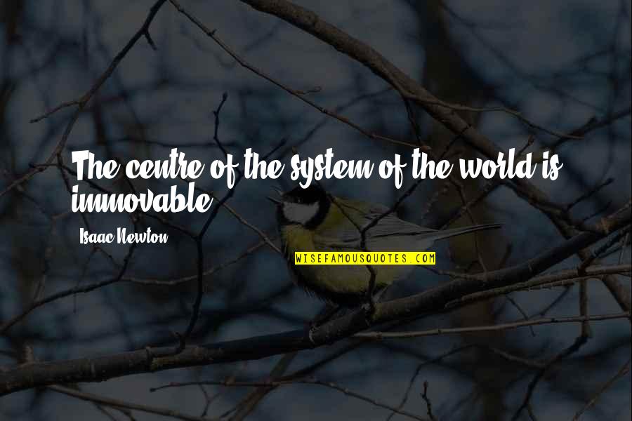 Baldly Quotes By Isaac Newton: The centre of the system of the world