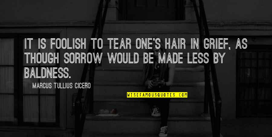 Baldness Quotes By Marcus Tullius Cicero: It is foolish to tear one's hair in