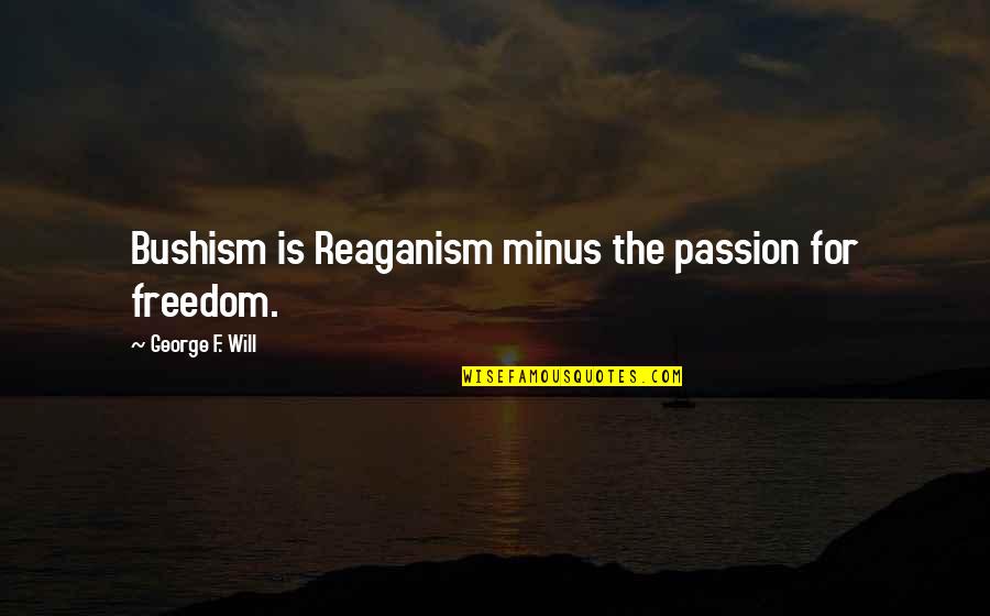 Baldosas Para Quotes By George F. Will: Bushism is Reaganism minus the passion for freedom. Baldosas Para Quotes By George F. Will: Bushism is Reaganism minus the passion for freedom.