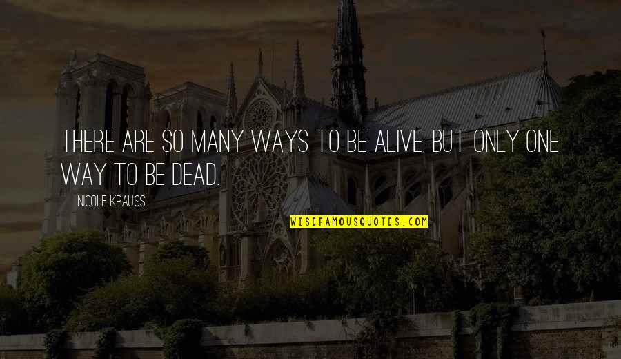 Baldovin Parcalabul Quotes By Nicole Krauss: There are so many ways to be alive, Baldovin Parcalabul Quotes By Nicole Krauss: There are so many ways to be alive,