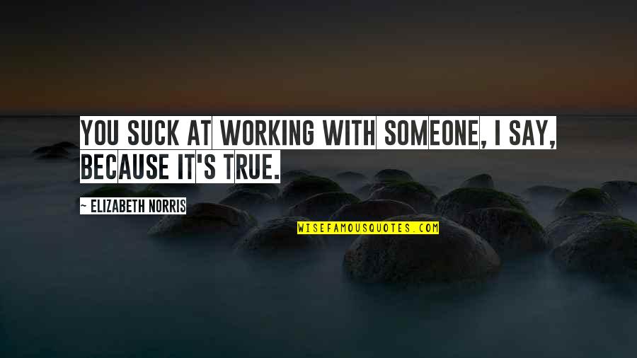 Baldovino Quotes By Elizabeth Norris: You suck at working with someone, I say, Baldovino Quotes By Elizabeth Norris: You suck at working with someone, I say,
