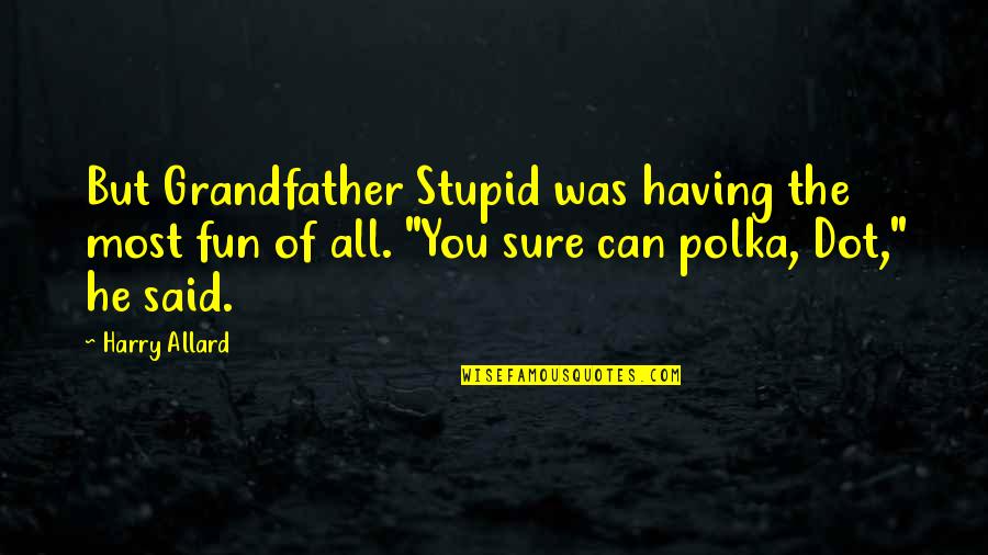 Baldovino Quotes By Harry Allard: But Grandfather Stupid was having the most fun Baldovino Quotes By Harry Allard: But Grandfather Stupid was having the most fun