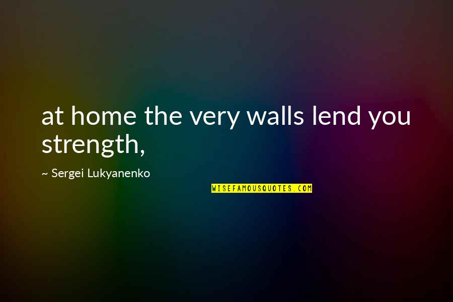 Baldoza Vs Dimaano Quotes By Sergei Lukyanenko: at home the very walls lend you strength, Baldoza Vs Dimaano Quotes By Sergei Lukyanenko: at home the very walls lend you strength,
