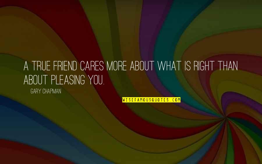 Baldrige Model Quotes By Gary Chapman: A true friend cares more about what is