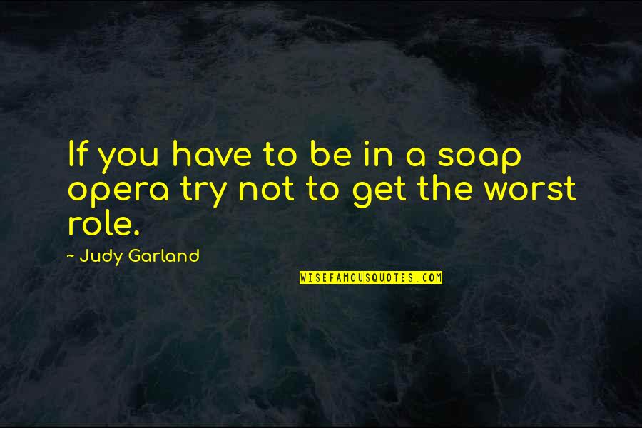 Baldrige Model Quotes By Judy Garland: If you have to be in a soap