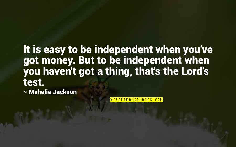 Baldrs Dream Quotes By Mahalia Jackson: It is easy to be independent when you've Baldrs Dream Quotes By Mahalia Jackson: It is easy to be independent when you've