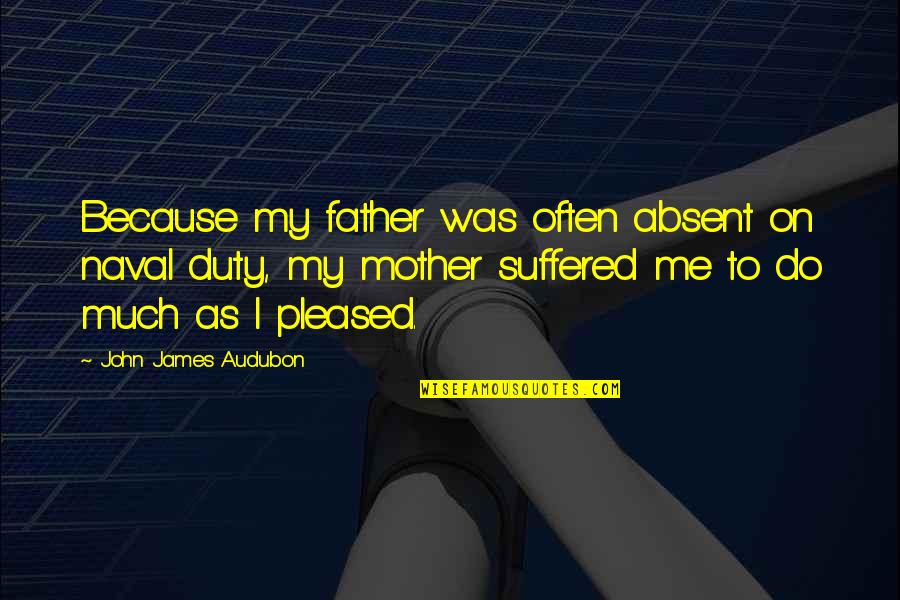 Balduzzi Pan Quotes By John James Audubon: Because my father was often absent on naval Balduzzi Pan Quotes By John James Audubon: Because my father was often absent on naval