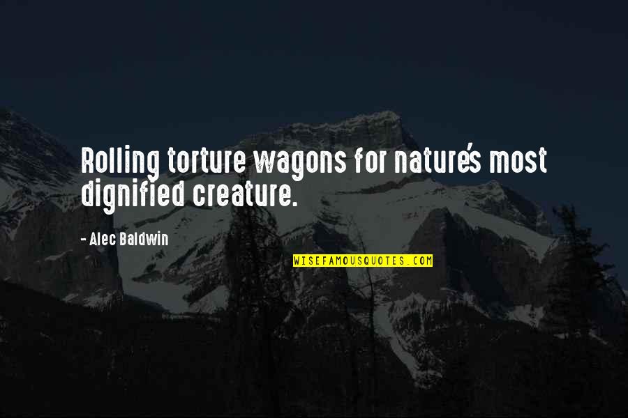 Baldwin's Quotes By Alec Baldwin: Rolling torture wagons for nature's most dignified creature.