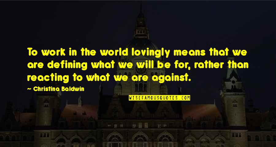 Baldwin's Quotes By Christina Baldwin: To work in the world lovingly means that