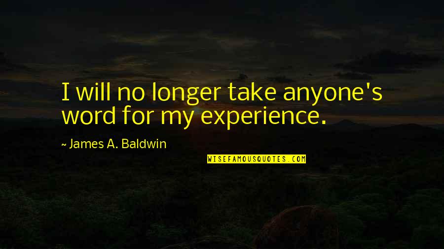 Baldwin's Quotes By James A. Baldwin: I will no longer take anyone's word for