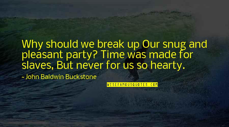 Baldwin's Quotes By John Baldwin Buckstone: Why should we break up Our snug and