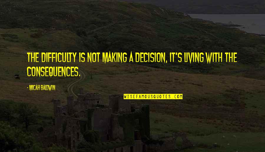 Baldwin's Quotes By Micah Baldwin: The difficulty is not making a decision, it's