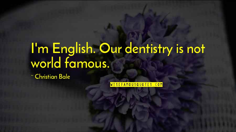 Bale Famous Quotes By Christian Bale: I'm English. Our dentistry is not world famous.
